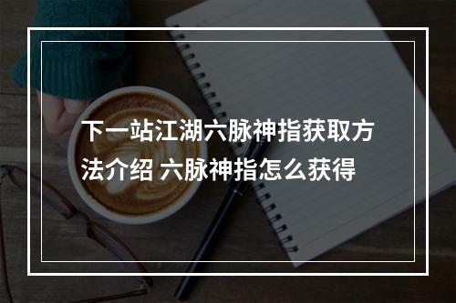 下一站江湖六脉神指获取方法介绍 六脉神指怎么获得