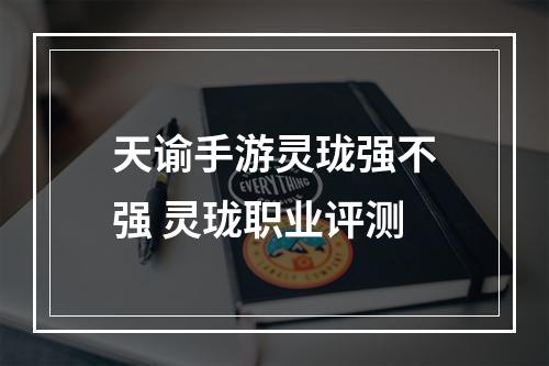 天谕手游灵珑强不强 灵珑职业评测