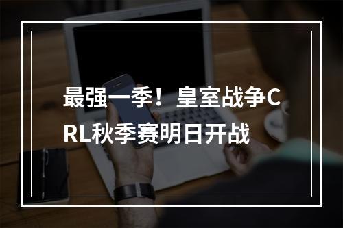 最强一季！皇室战争CRL秋季赛明日开战