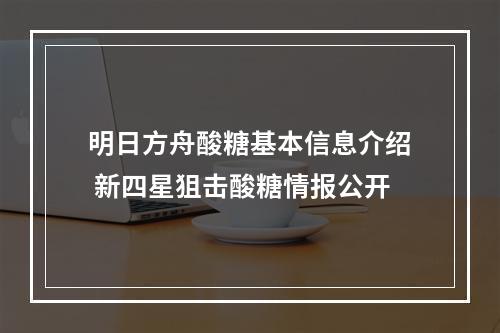 明日方舟酸糖基本信息介绍 新四星狙击酸糖情报公开