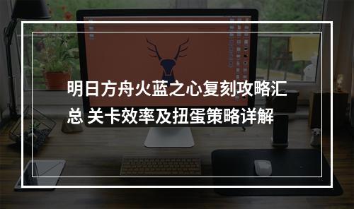 明日方舟火蓝之心复刻攻略汇总 关卡效率及扭蛋策略详解