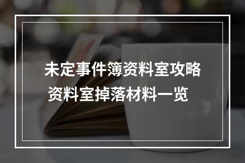 未定事件簿资料室攻略 资料室掉落材料一览