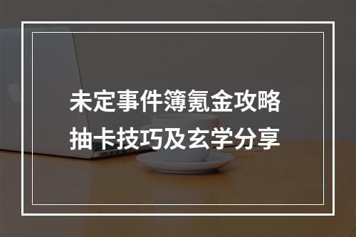 未定事件簿氪金攻略 抽卡技巧及玄学分享