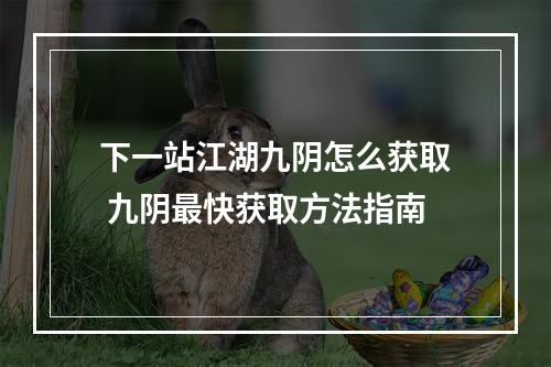 下一站江湖九阴怎么获取 九阴最快获取方法指南