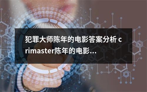 犯罪大师陈年的电影答案分析 crimaster陈年的电影凶手是谁