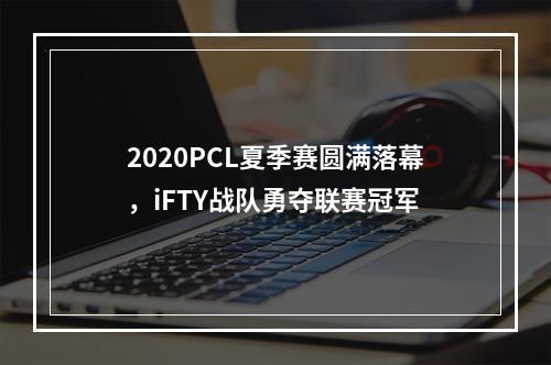 2020PCL夏季赛圆满落幕，iFTY战队勇夺联赛冠军