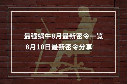 最强蜗牛8月最新密令一览 8月10日最新密令分享