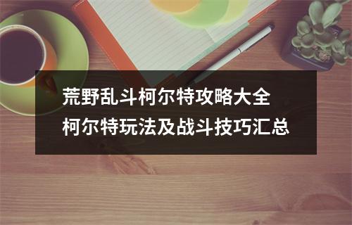 荒野乱斗柯尔特攻略大全 柯尔特玩法及战斗技巧汇总