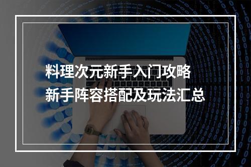 料理次元新手入门攻略 新手阵容搭配及玩法汇总