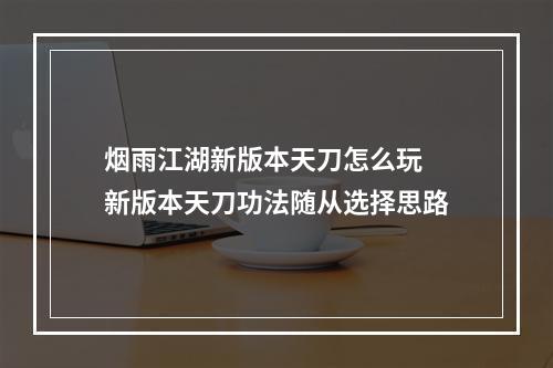 烟雨江湖新版本天刀怎么玩 新版本天刀功法随从选择思路