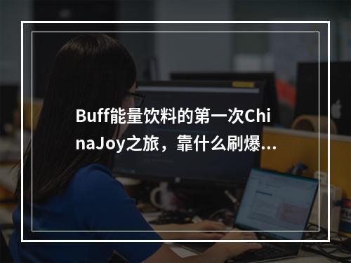 Buff能量饮料的第一次ChinaJoy之旅，靠什么刷爆游戏圈？