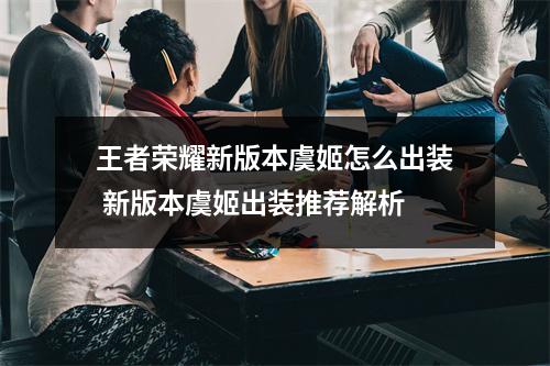 王者荣耀新版本虞姬怎么出装 新版本虞姬出装推荐解析