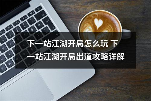 下一站江湖开局怎么玩 下一站江湖开局出道攻略详解