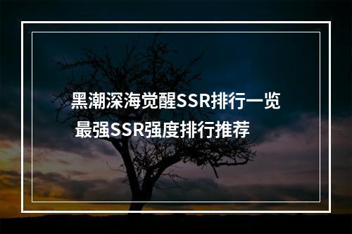 黑潮深海觉醒SSR排行一览 最强SSR强度排行推荐