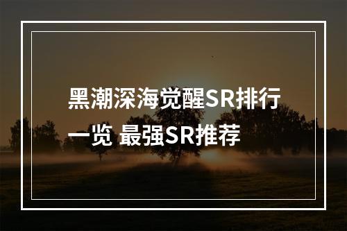 黑潮深海觉醒SR排行一览 最强SR推荐