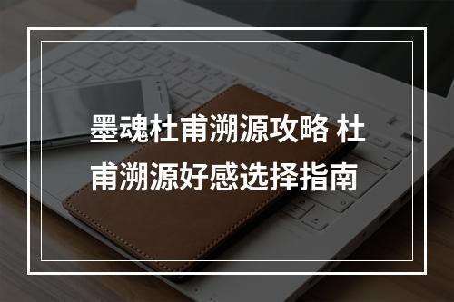 墨魂杜甫溯源攻略 杜甫溯源好感选择指南