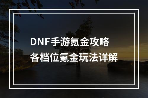 DNF手游氪金攻略 各档位氪金玩法详解