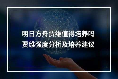 明日方舟贾维值得培养吗 贾维强度分析及培养建议