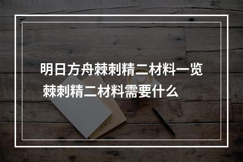 明日方舟棘刺精二材料一览 棘刺精二材料需要什么