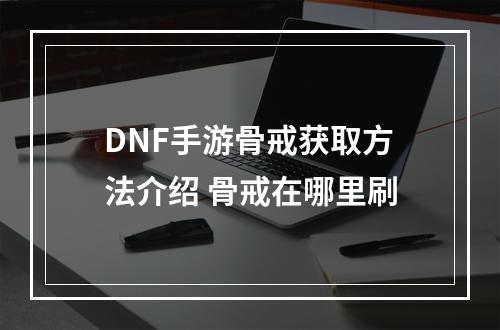 DNF手游骨戒获取方法介绍 骨戒在哪里刷