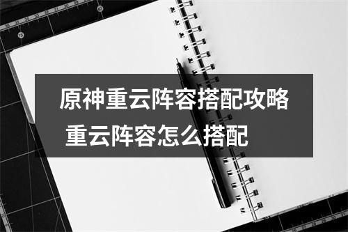 原神重云阵容搭配攻略 重云阵容怎么搭配