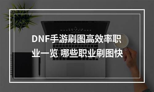 DNF手游刷图高效率职业一览 哪些职业刷图快