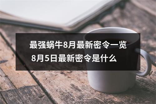 最强蜗牛8月最新密令一览 8月5日最新密令是什么