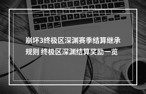 崩坏3终极区深渊赛季结算继承规则 终极区深渊结算奖励一览