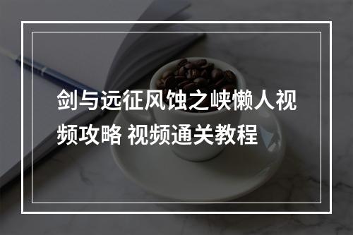 剑与远征风蚀之峡懒人视频攻略 视频通关教程