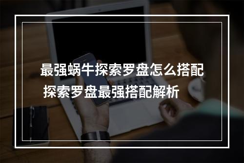 最强蜗牛探索罗盘怎么搭配 探索罗盘最强搭配解析