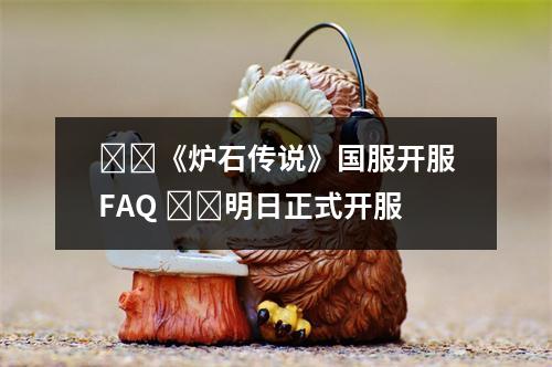 ​​《炉石传说》国服开服FAQ ​​明日正式开服