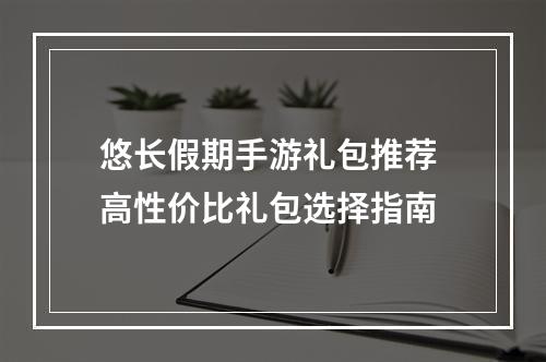 悠长假期手游礼包推荐 高性价比礼包选择指南