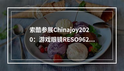 索酷参展Chinajoy2020：游戏眼镜RESO962首次曝光，惊艳亮相！