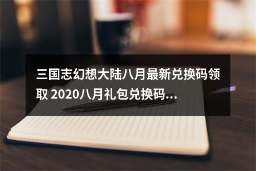 三国志幻想大陆八月最新兑换码领取 2020八月礼包兑换码一览