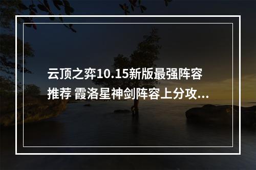 云顶之弈10.15新版最强阵容推荐 霞洛星神剑阵容上分攻略教学