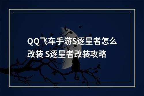 QQ飞车手游S逐星者怎么改装 S逐星者改装攻略