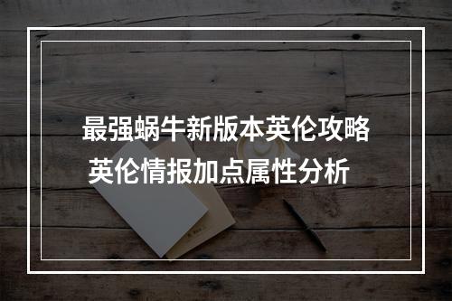 最强蜗牛新版本英伦攻略 英伦情报加点属性分析