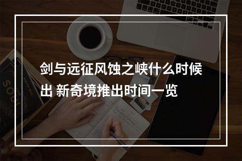 剑与远征风蚀之峡什么时候出 新奇境推出时间一览