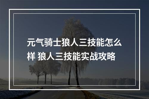 元气骑士狼人三技能怎么样 狼人三技能实战攻略