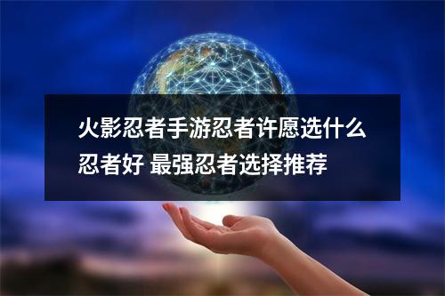 火影忍者手游忍者许愿选什么忍者好 最强忍者选择推荐