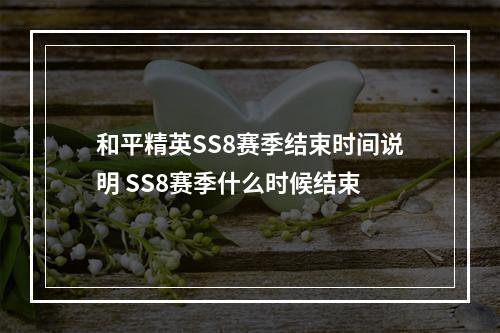 和平精英SS8赛季结束时间说明 SS8赛季什么时候结束