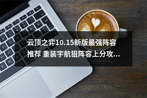 云顶之弈10.15新版最强阵容推荐 重装宇航狙阵容上分攻略教学