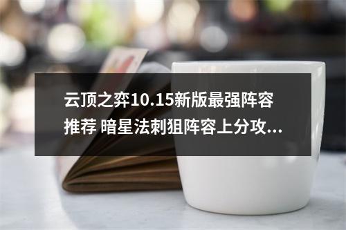 云顶之弈10.15新版最强阵容推荐 暗星法刺狙阵容上分攻略教学