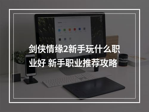 剑侠情缘2新手玩什么职业好 新手职业推荐攻略