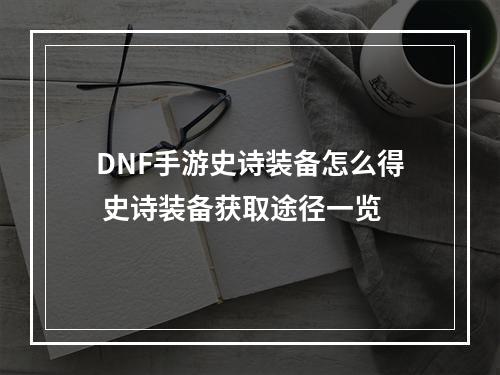 DNF手游史诗装备怎么得 史诗装备获取途径一览