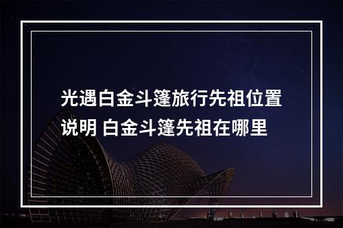 光遇白金斗篷旅行先祖位置说明 白金斗篷先祖在哪里