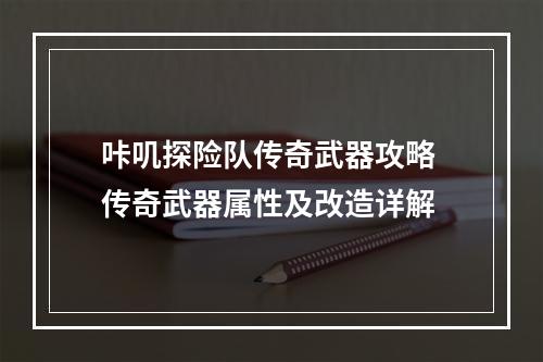 咔叽探险队传奇武器攻略 传奇武器属性及改造详解