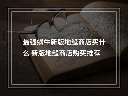 最强蜗牛新版地缝商店买什么 新版地缝商店购买推荐