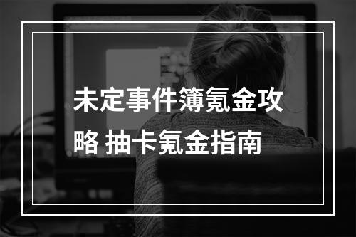 未定事件簿氪金攻略 抽卡氪金指南