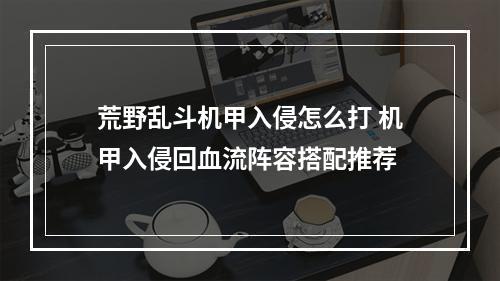 荒野乱斗机甲入侵怎么打 机甲入侵回血流阵容搭配推荐